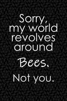 Book cover for Sorry, My World Revolves Around Bees. Not You.