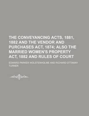 Book cover for The Conveyancing Acts, 1881, 1882 and the Vendor and Purchases ACT, 1874; Also the Married Women's Property ACT, 1882 and Rules of Court