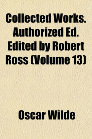 Cover of Collected Works. Authorized Ed. Edited by Robert Ross (Volume 13)