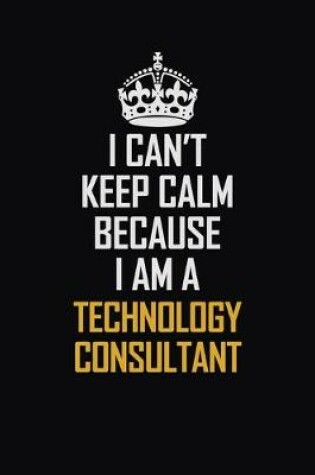 Cover of I Can't Keep Calm Because I Am A Technology Consultant