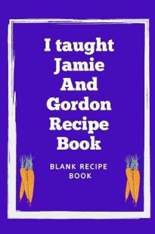 Cover of I Taught Jamie And Gordon Recipe Book