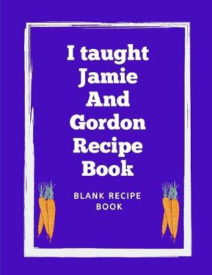 Book cover for I Taught Jamie And Gordon Recipe Book