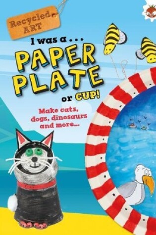 Cover of I Was A Paper Plate or Cup - Recyled Art