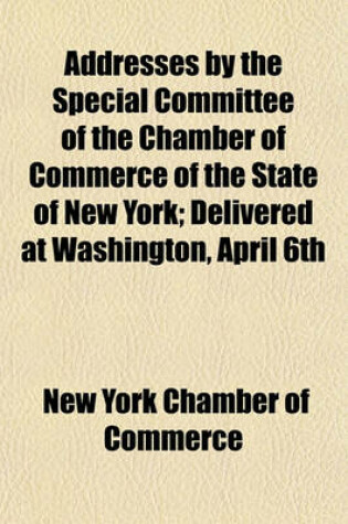 Cover of Addresses by the Special Committee of the Chamber of Commerce of the State of New York; Delivered at Washington, April 6th & 7th, 1880, Before the House Committee of Ways and Means, on a Proposed Bill to Reform the Customs Revenue Laws