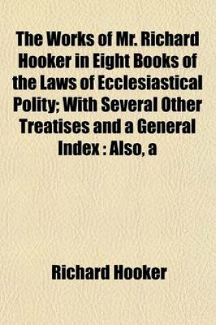 Cover of The Work of Mr. Richard Hooker (Volume 3); With Several Other Treatises and a General Index Also, a Life of the Author