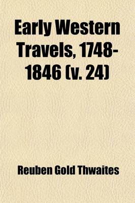 Book cover for Early Western Travels, 1748-1846 (Volume 24); A Series of Annotated Reprints of Some of the Best and Rarest Contemporary Volumes of Travel, Descriptive of the Aborigines and Social and Economic Conditions in the Middle and Far West, During the Period of E