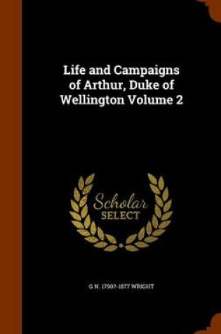 Cover of Life and Campaigns of Arthur, Duke of Wellington Volume 2