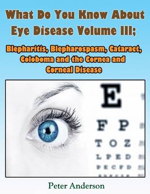 Book cover for What Do You Know About Eye Disease Volume III: Blepharitis, Blepharospasm, Cataract, Coloboma and the Cornea and Corneal Disease