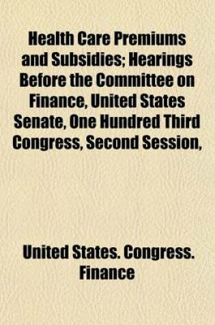 Cover of Health Care Premiums and Subsidies; Hearings Before the Committee on Finance, United States Senate, One Hundred Third Congress, Second Session,