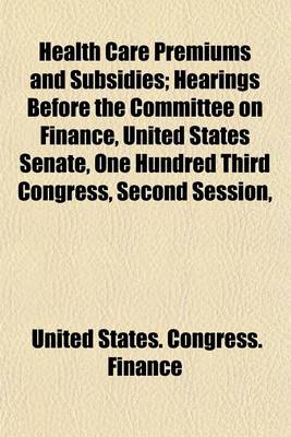 Book cover for Health Care Premiums and Subsidies; Hearings Before the Committee on Finance, United States Senate, One Hundred Third Congress, Second Session,