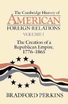Book cover for The Cambridge History of American Foreign Relations: Volume 1, The Creation of a Republican Empire, 1776-1865