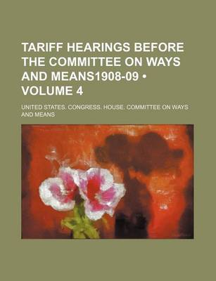 Book cover for Tariff Hearings Before the Committee on Ways and Means1908-09 (Volume 4)