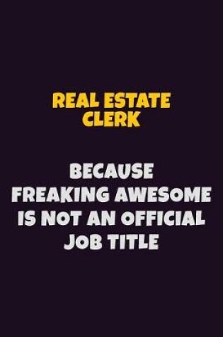 Cover of Real Estate Clerk, Because Freaking Awesome Is Not An Official Job Title