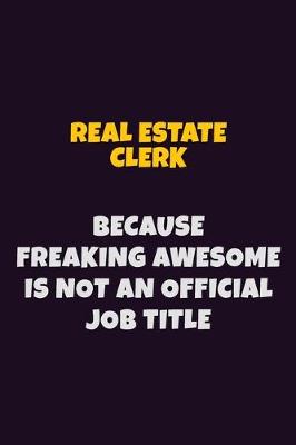 Book cover for Real Estate Clerk, Because Freaking Awesome Is Not An Official Job Title