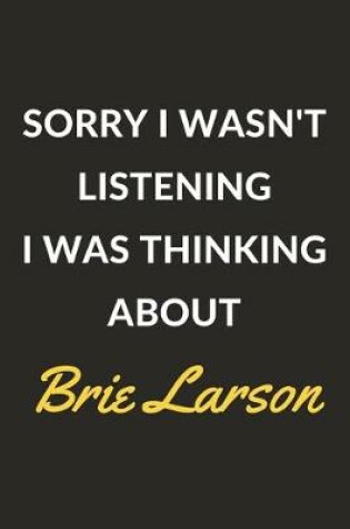 Cover of Sorry I Wasn't Listening I Was Thinking About Brie Larson