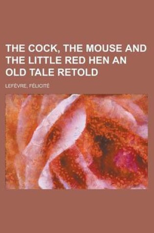 Cover of The Cock, the Mouse and the Little Red Hen an Old Tale Retold