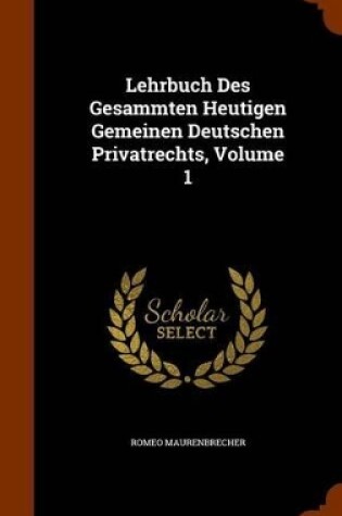 Cover of Lehrbuch Des Gesammten Heutigen Gemeinen Deutschen Privatrechts, Volume 1