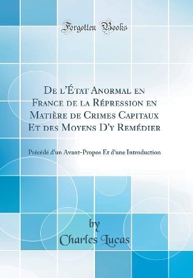 Book cover for De l'État Anormal en France de la Répression en Matière de Crimes Capitaux Et des Moyens D'y Remédier: Précédé d'un Avant-Propos Et d'une Introduction (Classic Reprint)