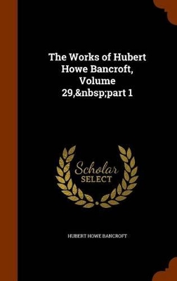 Book cover for The Works of Hubert Howe Bancroft, Volume 29, Part 1