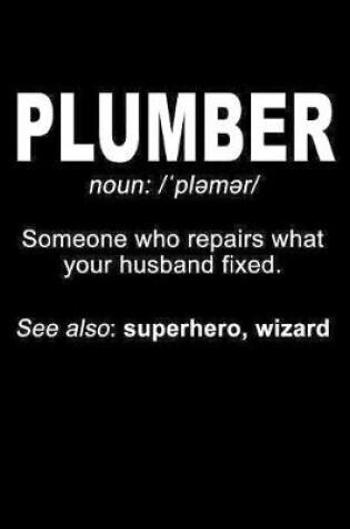 Cover of Plumber Noun Someone Who Repairs What Your Husband Fixed See Also Superhero Wizard