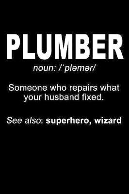 Book cover for Plumber Noun Someone Who Repairs What Your Husband Fixed See Also Superhero Wizard