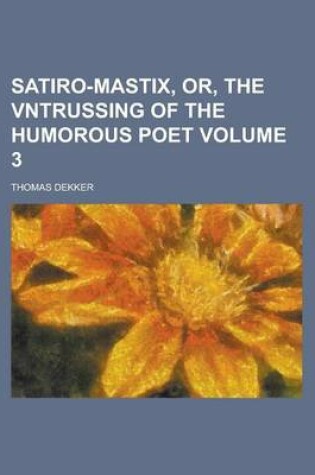 Cover of Satiro-Mastix, Or, the Vntrussing of the Humorous Poet Volume 3