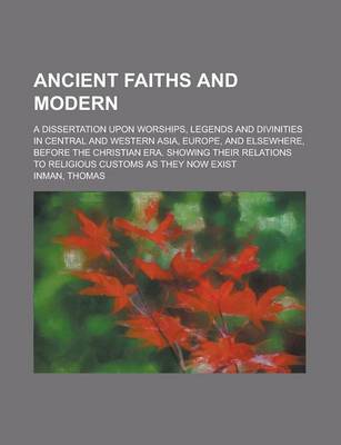 Book cover for Ancient Faiths and Modern; A Dissertation Upon Worships, Legends and Divinities in Central and Western Asia, Europe, and Elsewhere, Before the Christi