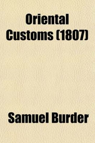 Cover of Oriental Customs (Volume 2); Or, an Illustration of the Sacred Scriptures, by an Explanatory Application of the Customs and Manners of the Eastern Nations and Especially the Jews Therein Alluded to Together with Observations on Many Difficult and Obscure T