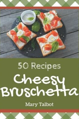 Cover of 50 Cheesy Bruschetta Recipes