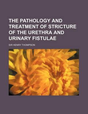 Book cover for The Pathology and Treatment of Stricture of the Urethra and Urinary Fistulae