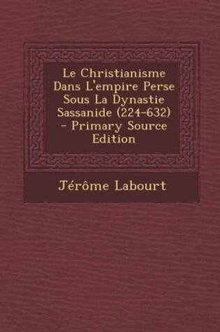 Cover of Le Christianisme Dans L'Empire Perse Sous La Dynastie Sassanide (224-632) - Primary Source Edition