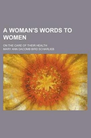 Cover of A Woman's Words to Women; On the Care of Their Health