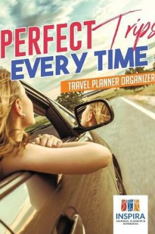 Cover of Perfect Trips Every Time Travel Planner Organizer