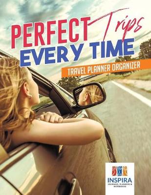 Book cover for Perfect Trips Every Time Travel Planner Organizer