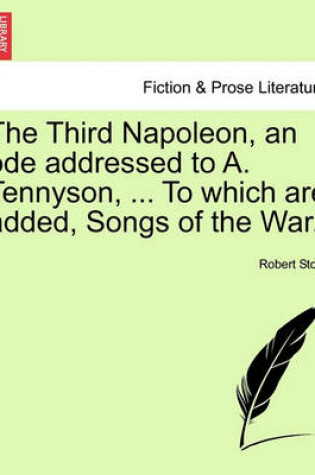 Cover of The Third Napoleon, an Ode Addressed to A. Tennyson, ... to Which Are Added, Songs of the War.