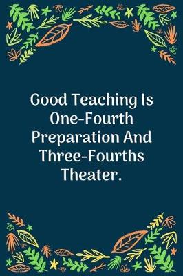 Book cover for Good Teaching Is One-Fourth Preparation And Three-Fourths Theater