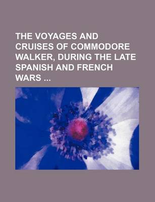 Book cover for The Voyages and Cruises of Commodore Walker, During the Late Spanish and French Wars (Volume 1)