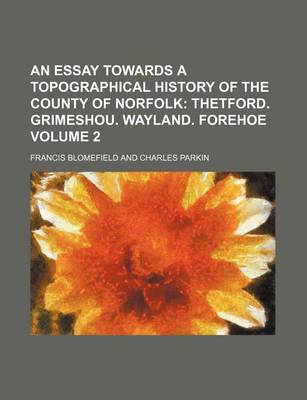 Book cover for An Essay Towards a Topographical History of the County of Norfolk; Thetford. Grimeshou. Wayland. Forehoe Volume 2
