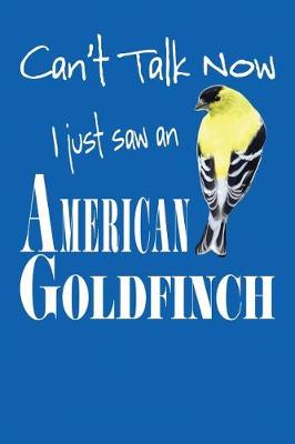 Book cover for Can't Talk Now I Just Saw An American Goldfinch