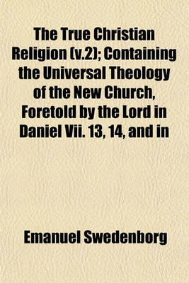 Book cover for The True Christian Religion (V.2); Containing the Universal Theology of the New Church, Foretold by the Lord in Daniel VII. 13, 14, and in