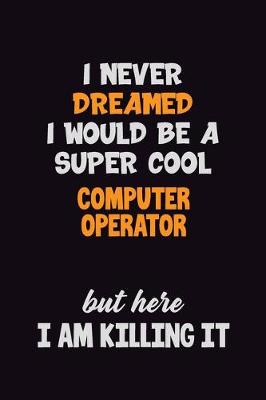 Book cover for I Never Dreamed I would Be A Super Cool Computer Operator But Here I Am Killing It