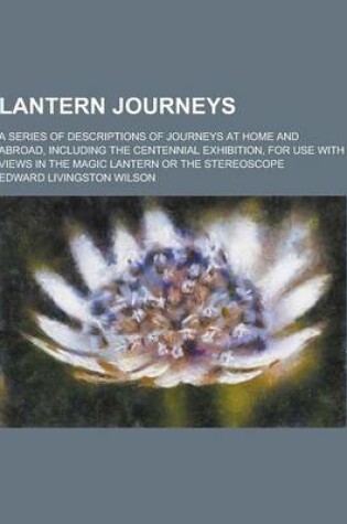 Cover of Lantern Journeys; A Series of Descriptions of Journeys at Home and Abroad, Including the Centennial Exhibition, for Use with Views in the Magic Lanter