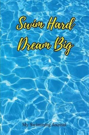 Cover of Swim Hard Dream Big MySwim Hard Dream Big My Swimming Journ Swimming Journal