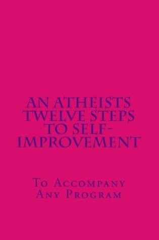 Cover of An Atheists Twelve Steps to Self-improvement - To accompany any Program