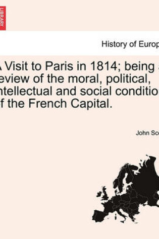 Cover of A Visit to Paris in 1814; Being a Review of the Moral, Political, Intellectual and Social Condition of the French Capital.