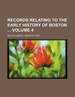 Book cover for Records Relating to the Early History of Boston Volume 4