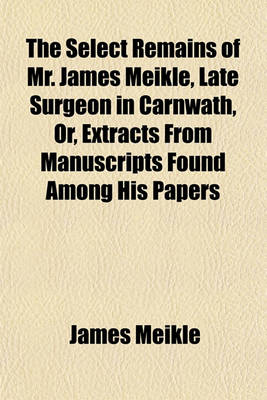Book cover for The Select Remains of Mr. James Meikle, Late Surgeon in Carnwath, Or, Extracts from Manuscripts Found Among His Papers