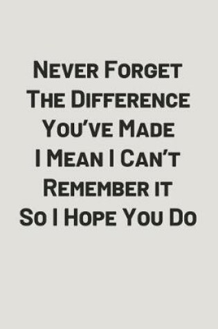 Cover of Never Forget the Difference You've Made I Mean I Can't Remember It So I Hope You Do