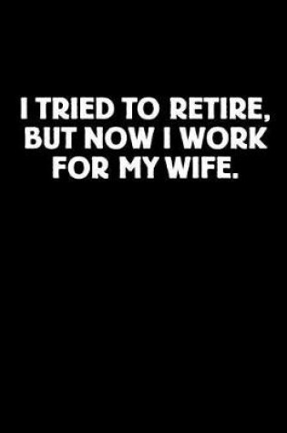 Cover of I Tried to Retire, But Now I Work for My Wife
