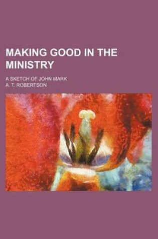 Cover of Making Good in the Ministry; A Sketch of John Mark